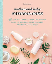 Load image into Gallery viewer, Mother and Baby Natural Care: French Wellness Secrets and Recipes for New and Expecting Mothers and Their Little Ones