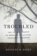 Load image into Gallery viewer, Troubled: The Failed Promise of America’s Behavioral Treatment Programs