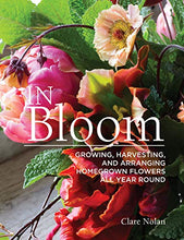 Load image into Gallery viewer, In Bloom: Growing, Harvesting, and Arranging Homegrown Flowers All Year Round (CompanionHouse Books) Create a Perfect Garden of Color, Texture, & Shape with Annuals, Perennials, Shrubs, Trees, & More