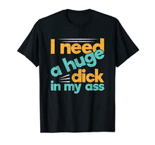 Load image into Gallery viewer, I Need A Huge Dick In My Ass Funny BDSM Anal Kinky T-Shirt
