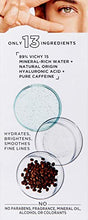 Load image into Gallery viewer, Vichy Mineral 89 Eyes Serum with Caffeine and Hyaluronic Acid, Lightweight Under Eye Cream Gel to Smooth Fine Lines and Hydrate Eye Area, Suitable for Sensitive Skin &amp; Fragrance Free
