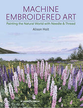 Load image into Gallery viewer, Machine Embroidered Art: Painting The Natural World With Needle &amp; Thread
